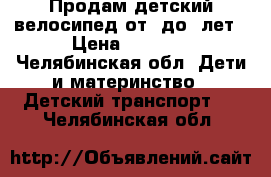 Продам детский велосипед от3 до 5лет › Цена ­ 2 500 - Челябинская обл. Дети и материнство » Детский транспорт   . Челябинская обл.